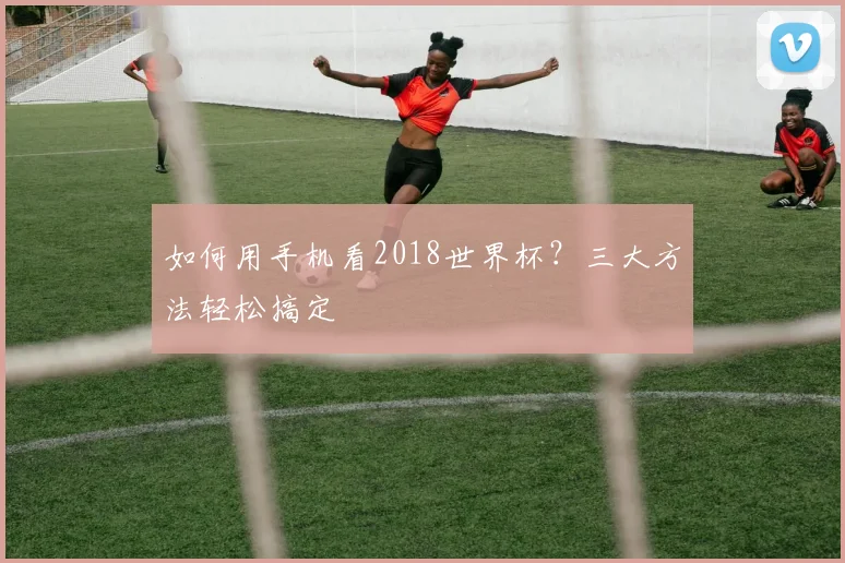 如何用手机看2018世界杯？三大方法轻松搞定