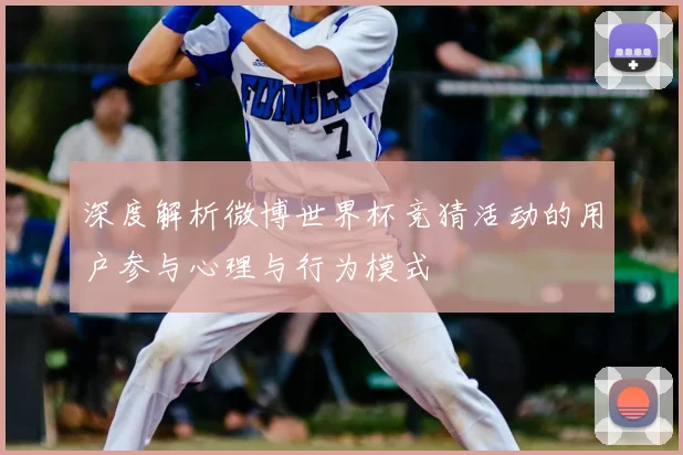 深度解析微博世界杯竞猜活动的用户参与心理与行为模式