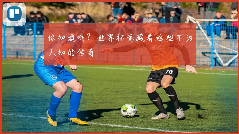 你知道吗?世界杯竟藏着这些不为人知的传奇