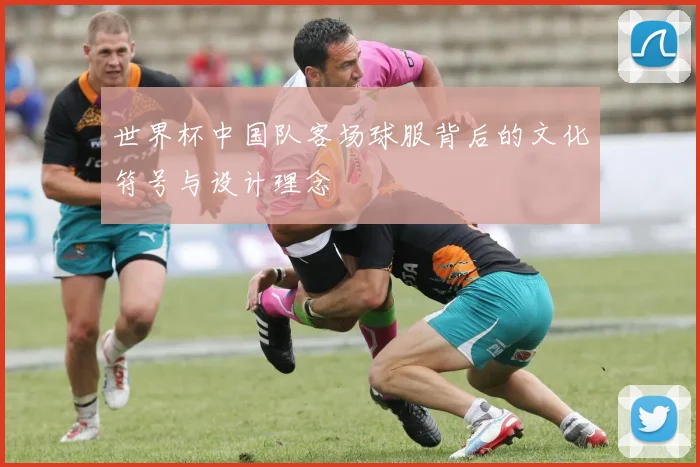 世界杯中国队客场球服背后的文化符号与设计理念
