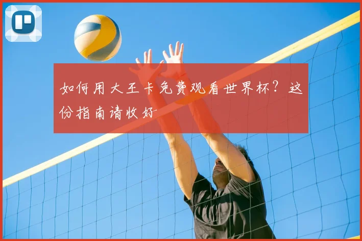 如何用大王卡免费观看世界杯？这份指南请收好