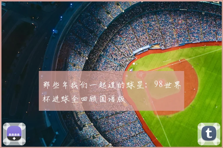 那些年我们一起追的球星：98世界杯进球全回顾国语版