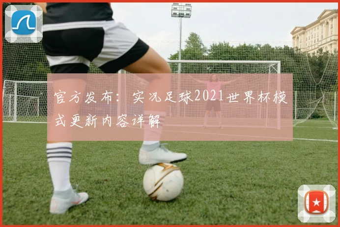 官方发布：实况足球2021世界杯模式更新内容详解