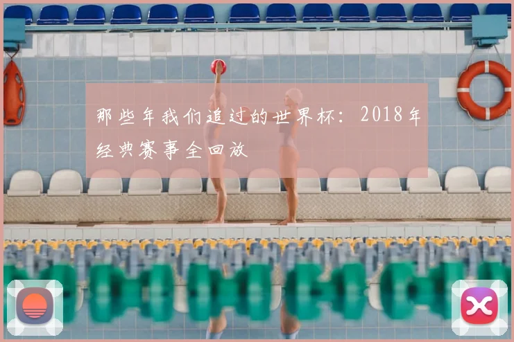 那些年我们追过的世界杯：2018年经典赛事全回放