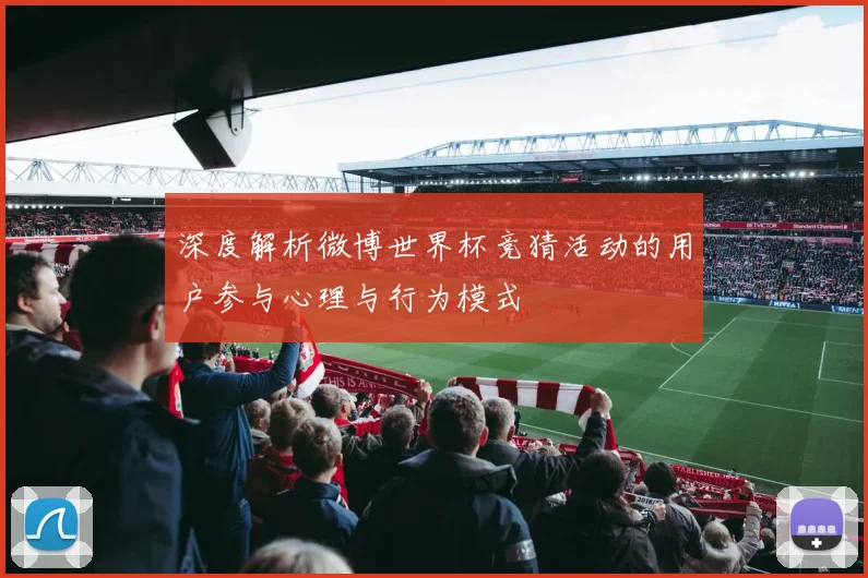 深度解析微博世界杯竞猜活动的用户参与心理与行为模式