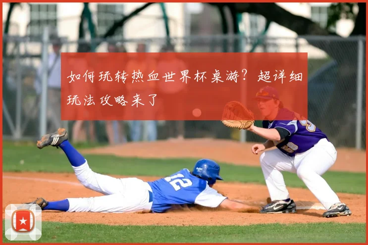 如何玩转热血世界杯桌游？超详细玩法攻略来了
