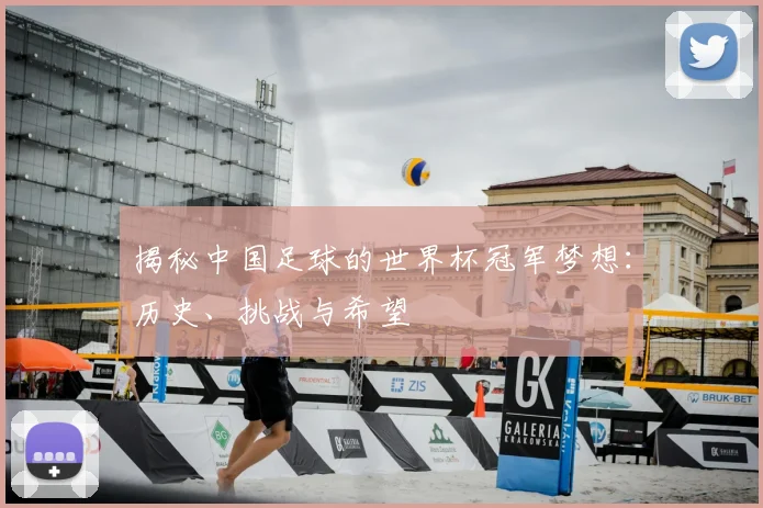 揭秘中国足球的世界杯冠军梦想:历史、挑战与希望