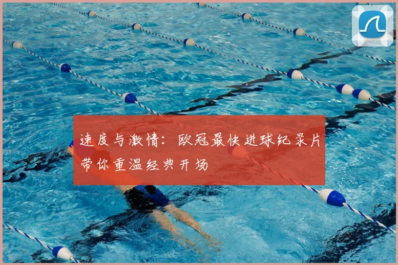 速度与激情：欧冠最快进球纪录片带你重温经典开场