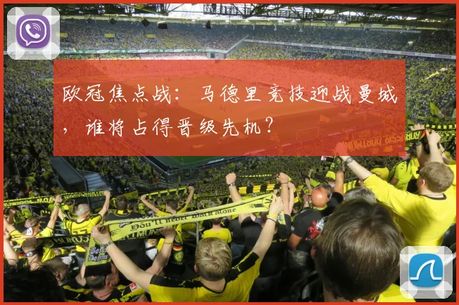 欧冠焦点战：马德里竞技迎战曼城，谁将占得晋级先机？