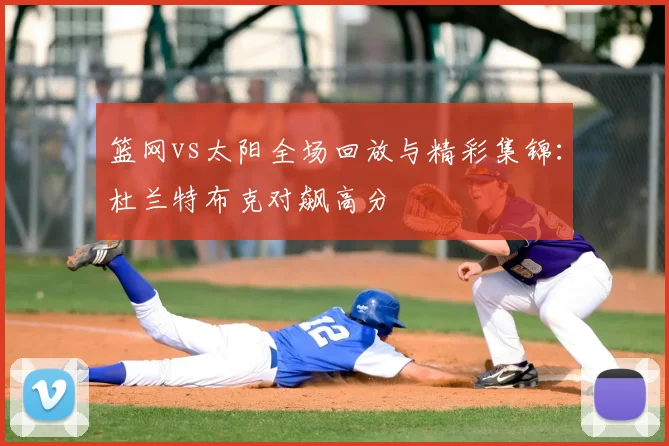 篮网vs太阳全场回放与精彩集锦:杜兰特布克对飙高分