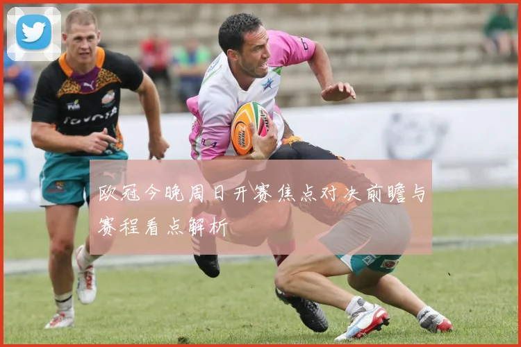 欧冠今晚周日开赛焦点对决前瞻与赛程看点解析