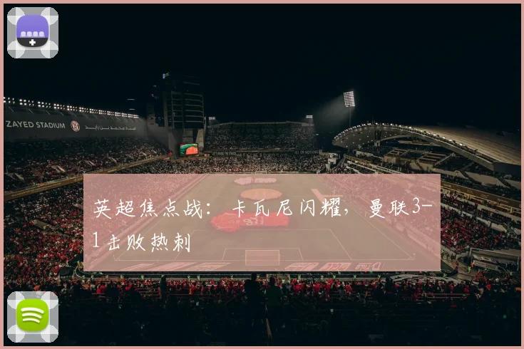 英超焦点战：卡瓦尼闪耀，曼联3-1击败热刺