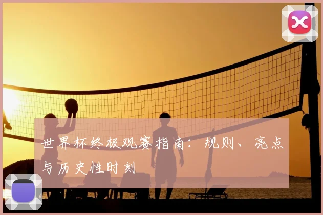 世界杯终极观赛指南:规则、亮点与历史性时刻