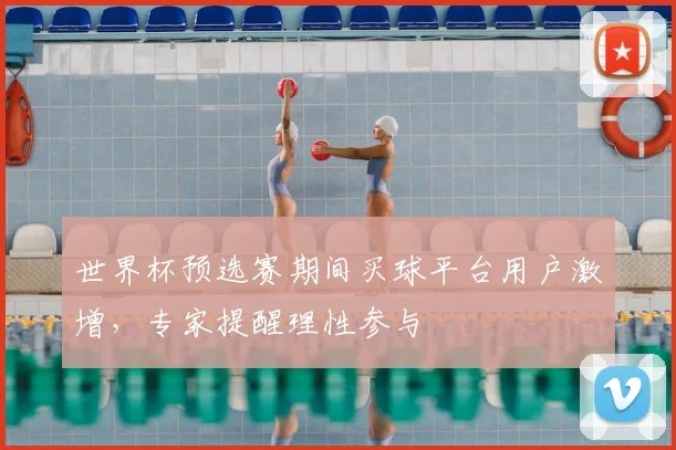 世界杯预选赛期间买球平台用户激增,专家提醒理性参与