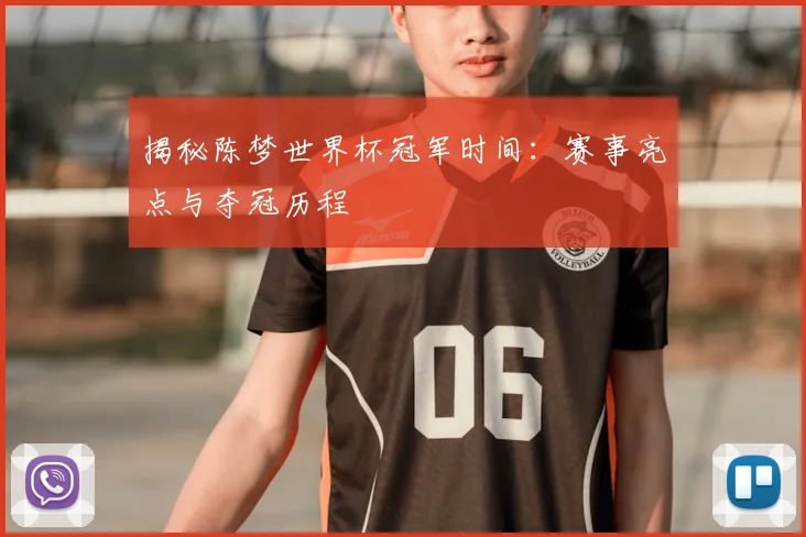 揭秘陈梦世界杯冠军时间：赛事亮点与夺冠历程