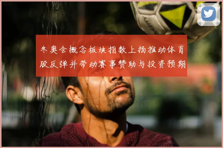 冬奥会概念板块指数上扬推动体育股反弹并带动赛事赞助与投资预期