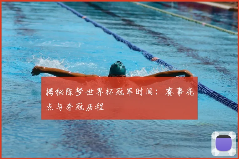 揭秘陈梦世界杯冠军时间：赛事亮点与夺冠历程