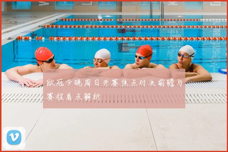 欧冠今晚周日开赛焦点对决前瞻与赛程看点解析