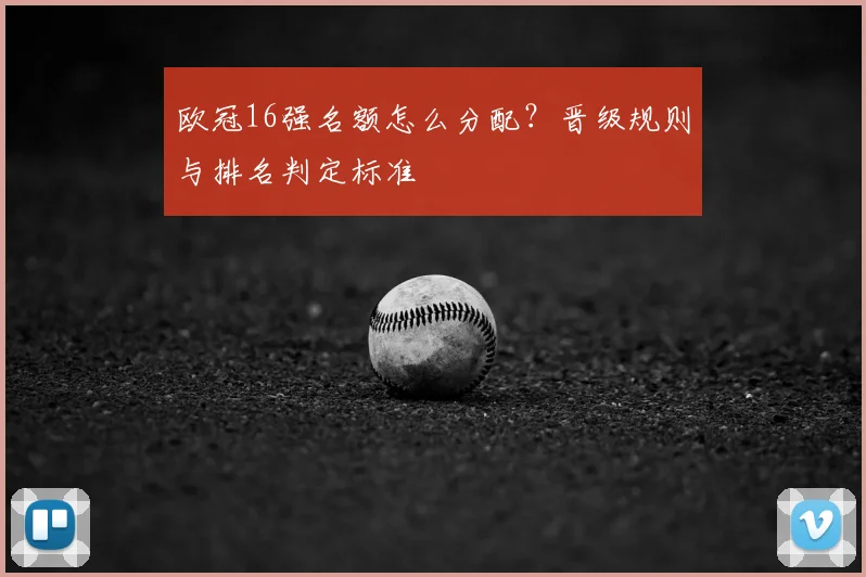 欧冠16强名额怎么分配？晋级规则与排名判定标准