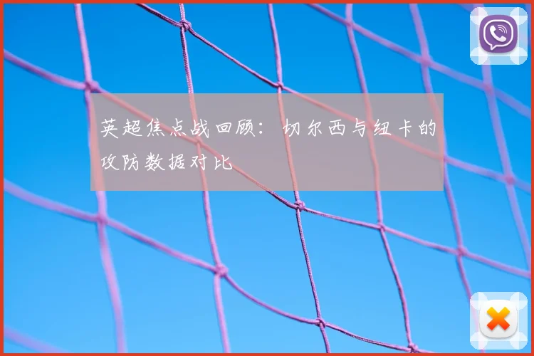 英超焦点战回顾：切尔西与纽卡的攻防数据对比